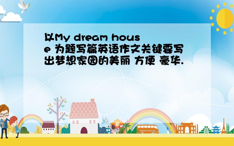 以My dream house 为题写篇英语作文关键要写出梦想家园的美丽 方便 豪华.