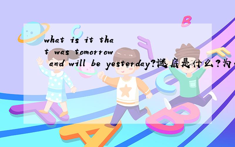 what is it that was tomorrow and will be yesterday?谜底是什么?为什么是这样的答案?