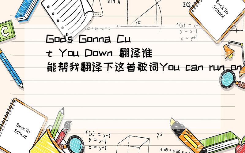 God's Gonna Cut You Down 翻译谁能帮我翻译下这首歌词You can run on for a long timeRun on for a long time Run on for a long timeSooner or later God'll cut you downSooner or later God'll cut you downGo tell that long tongue liarGo and tell