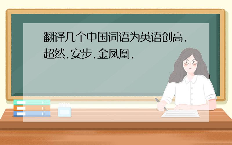 翻译几个中国词语为英语创高.超然.安步.金凤凰.