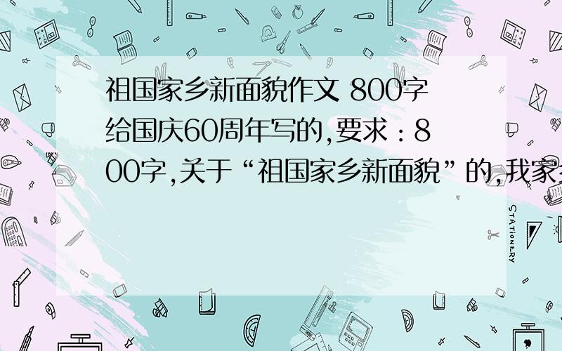 祖国家乡新面貌作文 800字给国庆60周年写的,要求：800字,关于“祖国家乡新面貌”的,我家乡是北京的,原创的优先采用!
