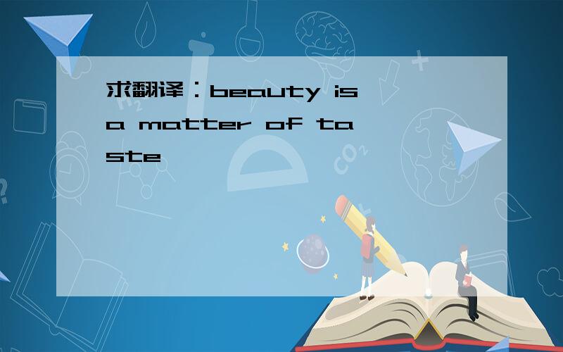 求翻译：beauty is a matter of taste