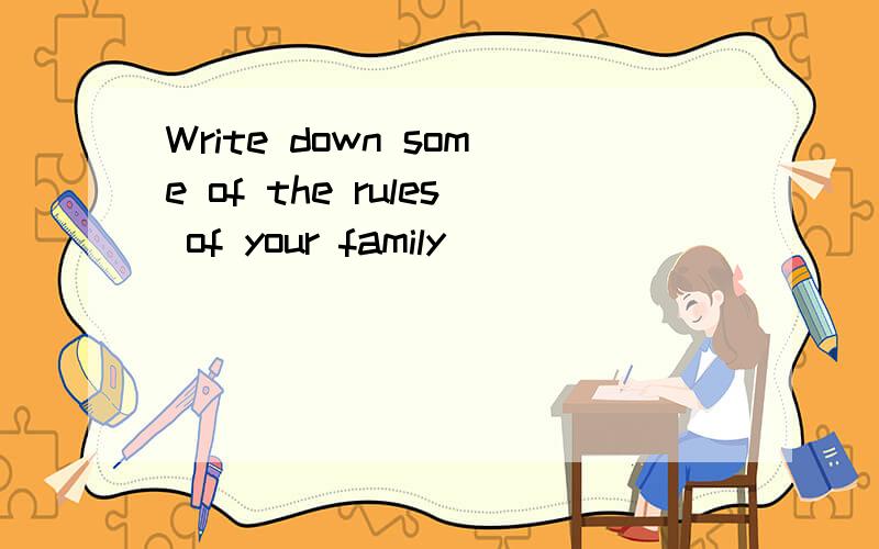 Write down some of the rules of your family