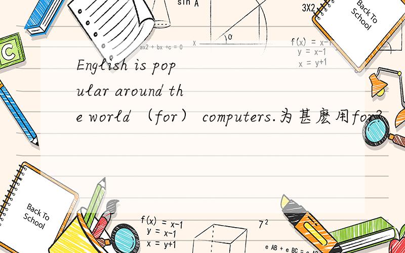 English is popular around the world （for） computers.为甚麽用for?