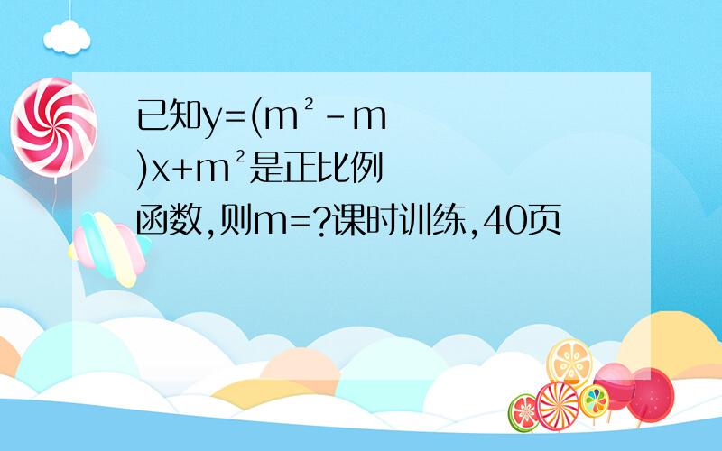已知y=(m²-m)x+m²是正比例函数,则m=?课时训练,40页