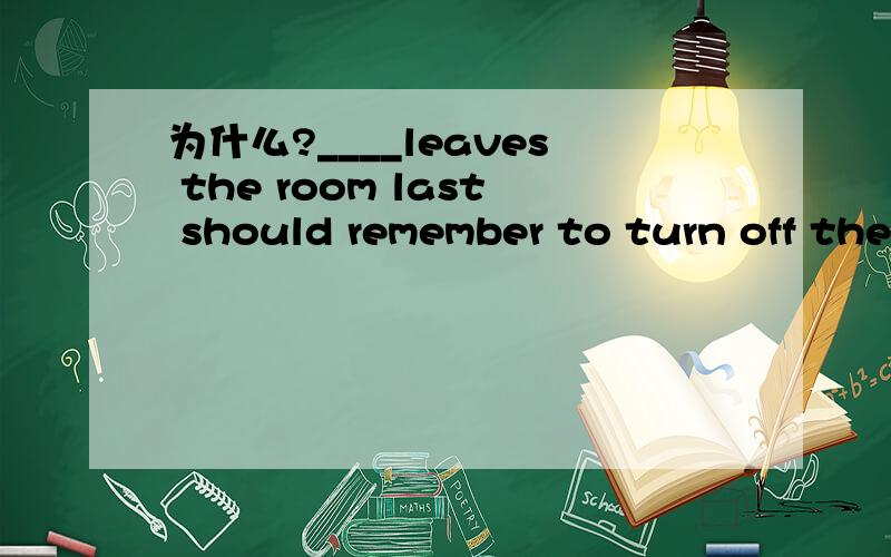 为什么?____leaves the room last should remember to turn off the light.A Whoever B No matter who答案给的是A项,为什么不能是B呢?两者不是一样的吗?