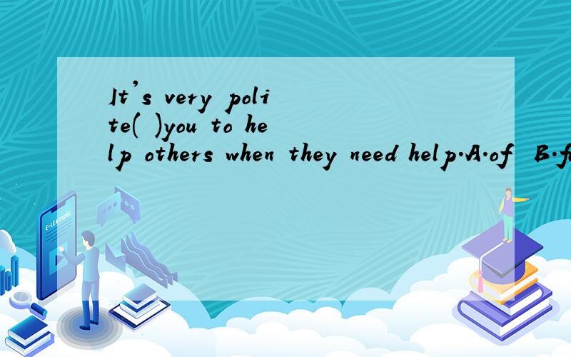 It's very polite( )you to help others when they need help.A.of  B.for  C.with  D.on书上答案是A,但有一个句式是It's+a.+for sb.+to do sth.,为什么不是B呢?