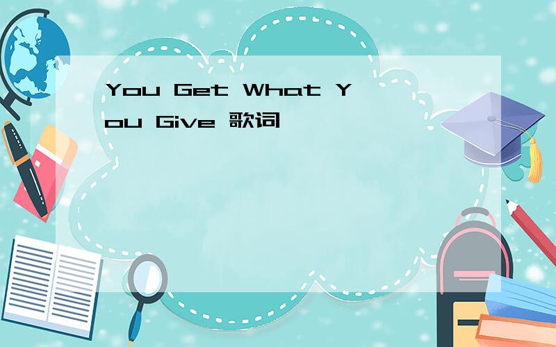 You Get What You Give 歌词