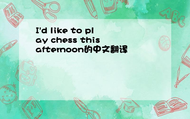 I'd like to play chess this afternoon的中文翻译