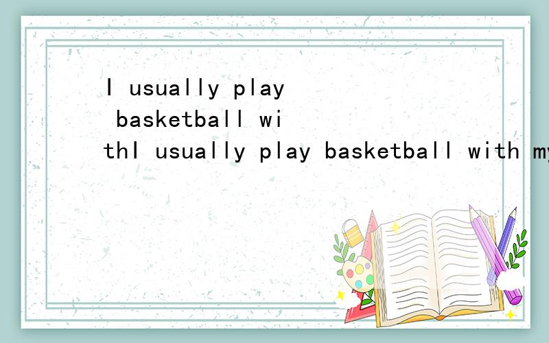 I usually play basketball withI usually play basketball with my father ()sunday mornings