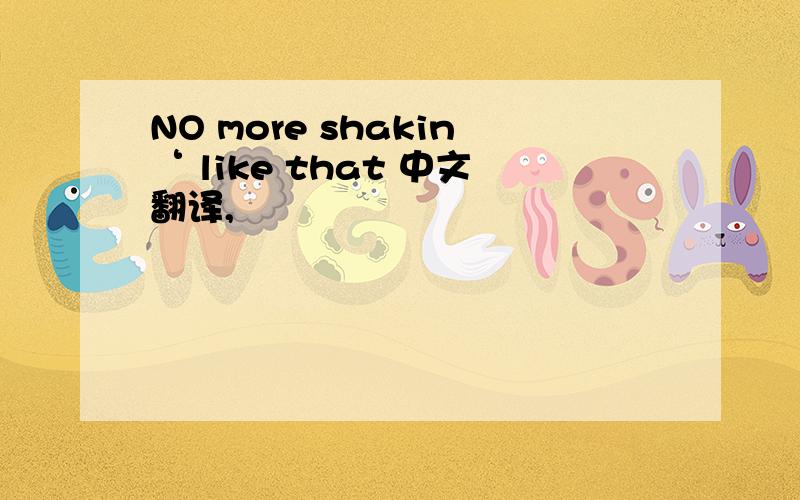 NO more shakin‘ like that 中文翻译,