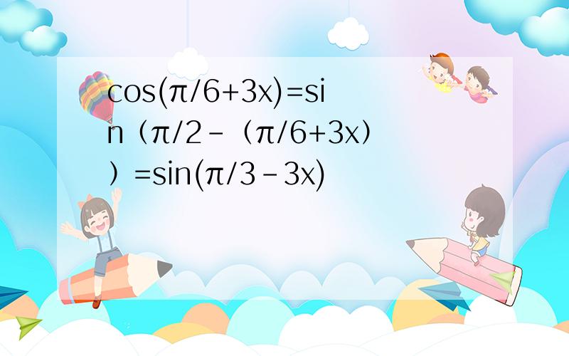 cos(π/6+3x)=sin（π/2-（π/6+3x））=sin(π/3-3x)