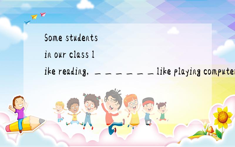 Some students in our class like reading, ______like playing computer games.the others 还是 others?解释下原因，谢谢！