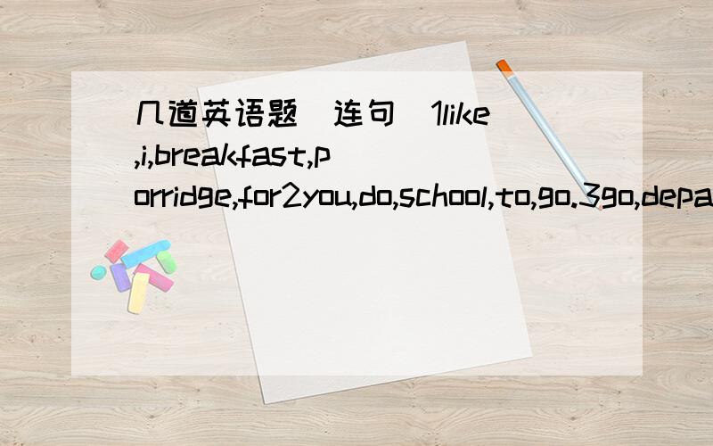 几道英语题(连句)1like,i,breakfast,porridge,for2you,do,school,to,go.3go,department,let's,to,store,the4would,like,what,you,please