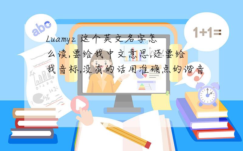 Luamyz 这个英文名字怎么读,要给我中文意思,还要给我音标,没有的话用准确点的谐音