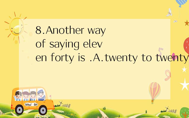 8.Another way of saying eleven forty is .A.twenty to twenty B.twenty to twelve C.twenty to eleve9.The boy has stamps.A.two hundreds and fifty-fiveB.two hundred and fifty-five C.two hundred and fifty-five
