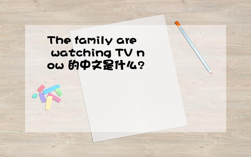 The family are watching TV now 的中文是什么?