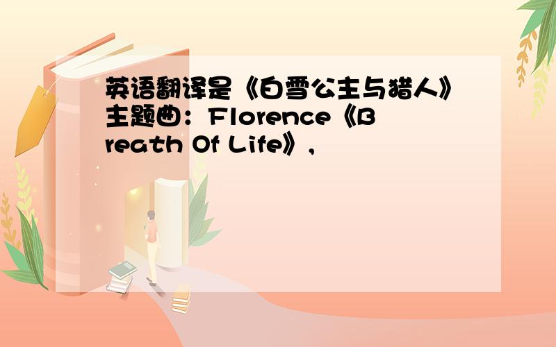 英语翻译是《白雪公主与猎人》主题曲：Florence《Breath Of Life》,