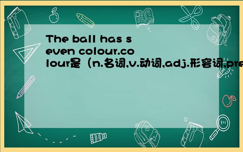 The ball has seven colour.colour是（n.名词,v.动词,adj.形容词,prep.介词,num.数词,pron.代词）