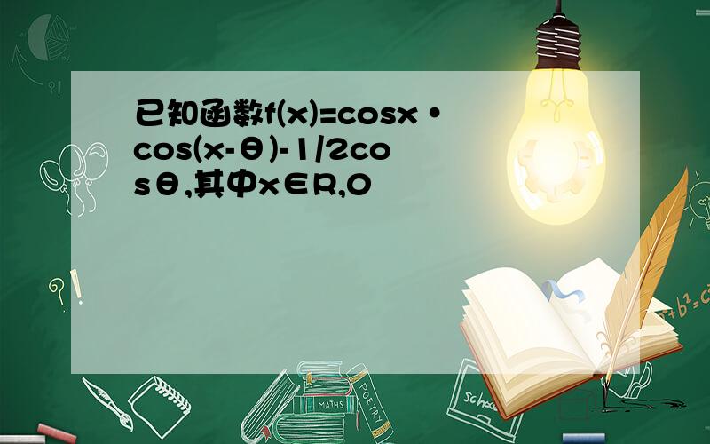 已知函数f(x)=cosx·cos(x-θ)-1/2cosθ,其中x∈R,0