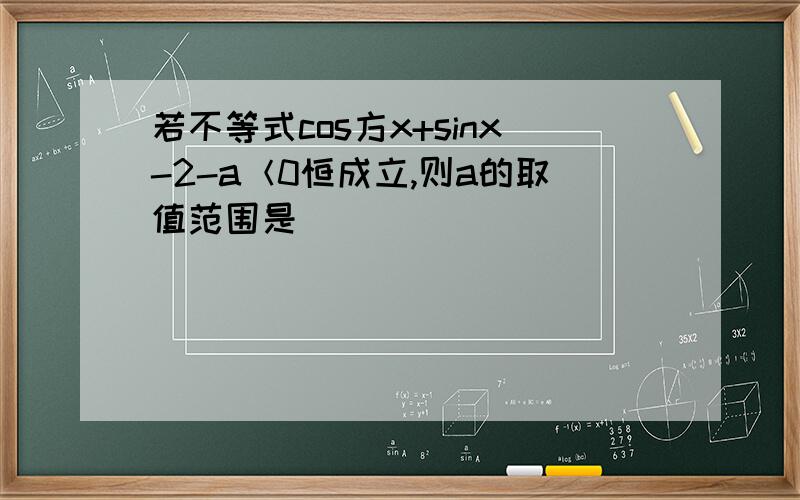 若不等式cos方x+sinx-2-a＜0恒成立,则a的取值范围是