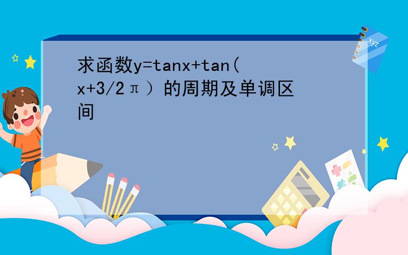 求函数y=tanx+tan(x+3/2π）的周期及单调区间