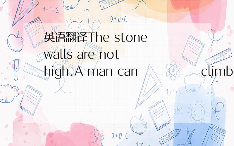英语翻译The stone walls are not high.A man can _____ climb over them.A.easy B.easily C.carefully D.careful(本来是完型的题目,我“断章取义”了一下,最好再翻译一下!)