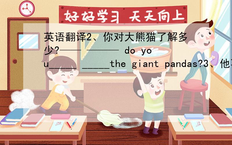 英语翻译2、你对大熊猫了解多少?—— ——— do you_____ _____the giant pandas?3、他不得不自己照顾自己,因为他独自一人生活.He has____ _____ _____ _____because he_____ ______.