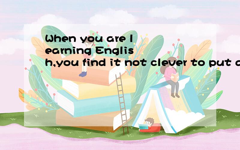 When you are learning English,you find it not clever to put an English .这篇阅读理解的答案呢?1  the writer thinks that it is important to master the rules for___in English  lerning2  Somerimes English word order in a sentence is changed, bu