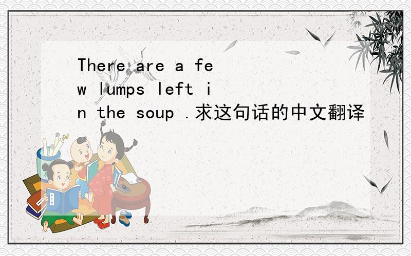 There are a few lumps left in the soup .求这句话的中文翻译