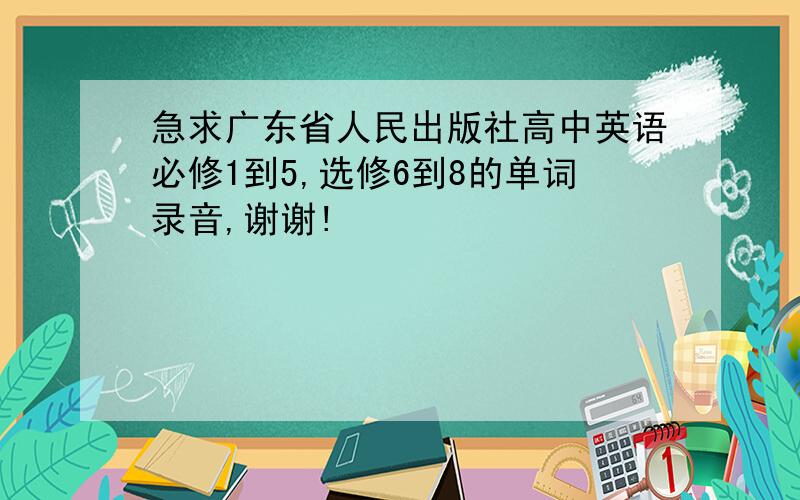 急求广东省人民出版社高中英语必修1到5,选修6到8的单词录音,谢谢!