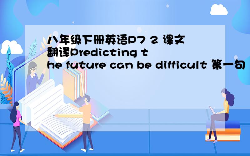 八年级下册英语P7 2 课文翻译Predicting the future can be difficult 第一句  剩下课文的都翻译