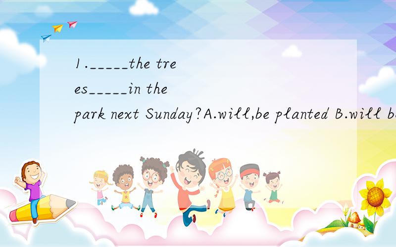 1._____the trees_____in the park next Sunday?A.will,be planted B.will be,planted C.will ,planted D.will,planted2.Can you tell me when____?A.did it happen B.it happened C.was it happened D.it was happened3.—Hi,Tom!Can you tell me when ___for London?