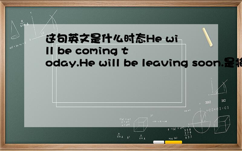 这句英文是什么时态He will be coming today.He will be leaving soon.是将来时吗?为什么will后面不是动词原型呢?