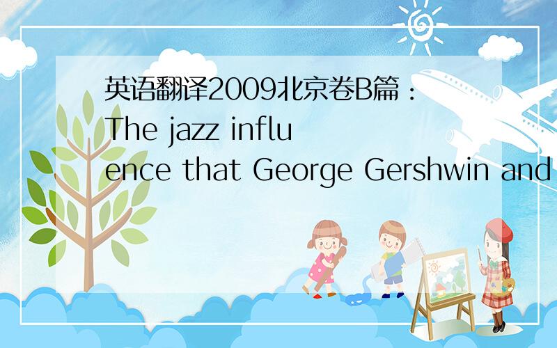 英语翻译2009北京卷B篇：The jazz influence that George Gershwin and other musicians introuduced into their music is obviously American because it came from American musical traditions.麻烦请流利的翻译一下这句子,并划分句子成