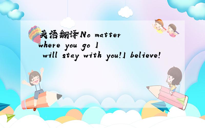 英语翻译No matter where you go I will stay with you!I believe!