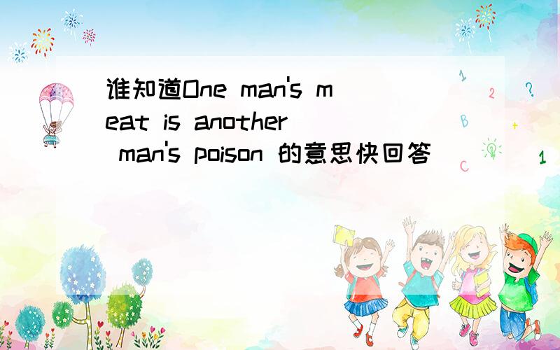 谁知道One man's meat is another man's poison 的意思快回答