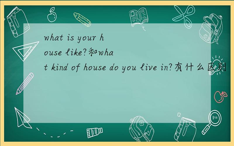 what is your house like?和what kind of house do you live in?有什么区别