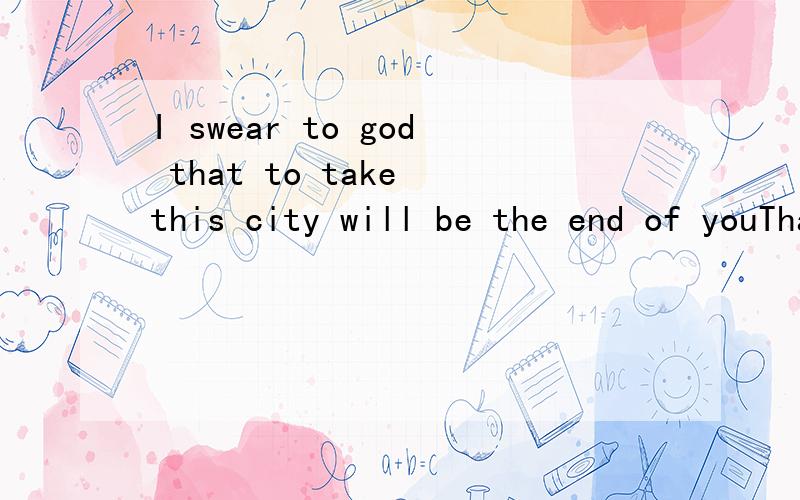 I swear to god that to take this city will be the end of youThat 引导的是宾语从句吗