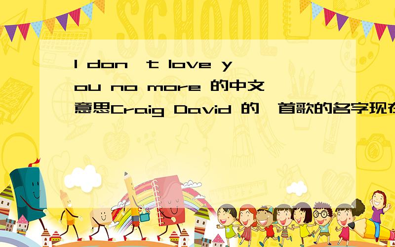 I don't love you no more 的中文意思Craig David 的一首歌的名字现在还没有正确答案