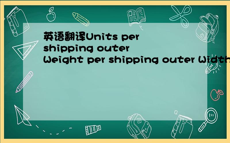 英语翻译Units per shipping outerWeight per shipping outer Width per shipping outerHeight per shipping outerDepth per shipping outerPort of departure