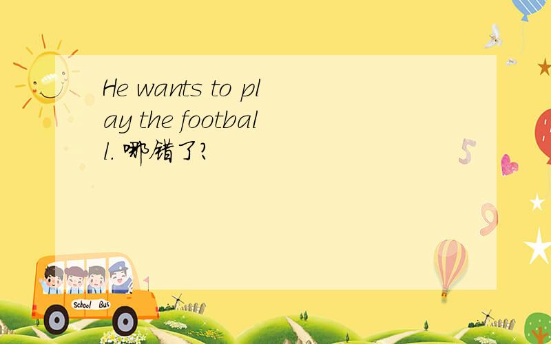 He wants to play the football. 哪错了?