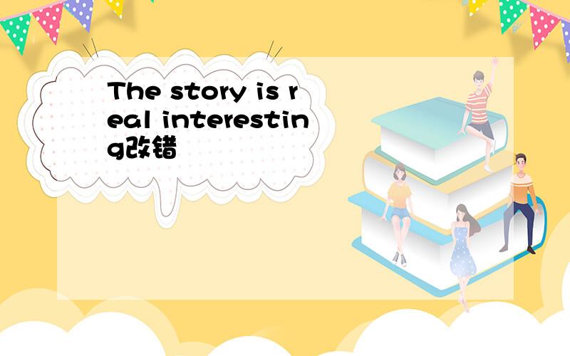 The story is real interesting改错
