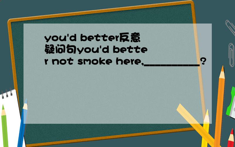 you'd better反意疑问句you'd better not smoke here,__________?
