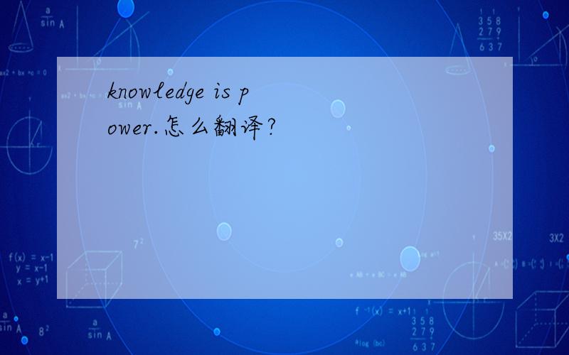 knowledge is power.怎么翻译?