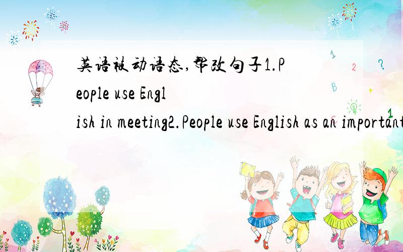 英语被动语态,帮改句子1.People use English in meeting2.People use English as an important language帮改这2句`~