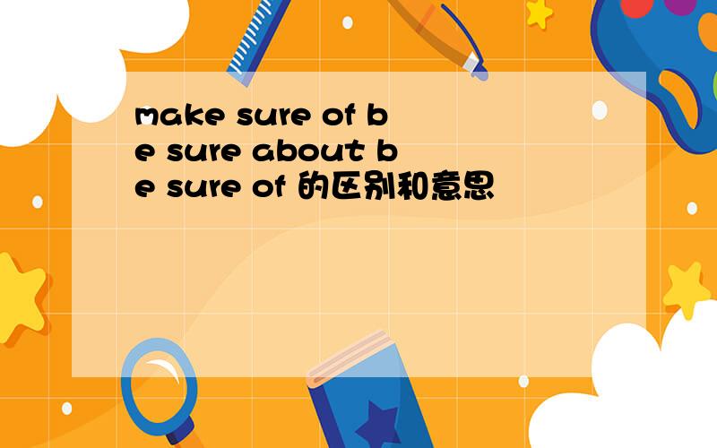 make sure of be sure about be sure of 的区别和意思