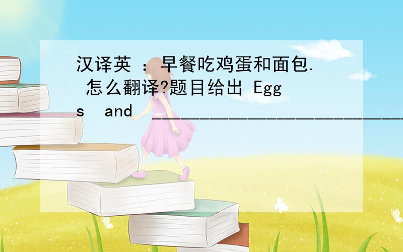 汉译英 ：早餐吃鸡蛋和面包. 怎么翻译?题目给出 Eggs  and  ____________________________