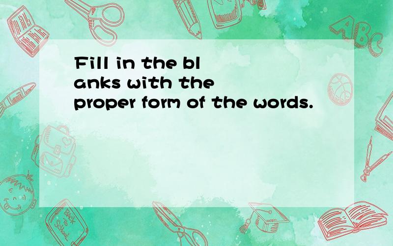 Fill in the blanks with the proper form of the words.
