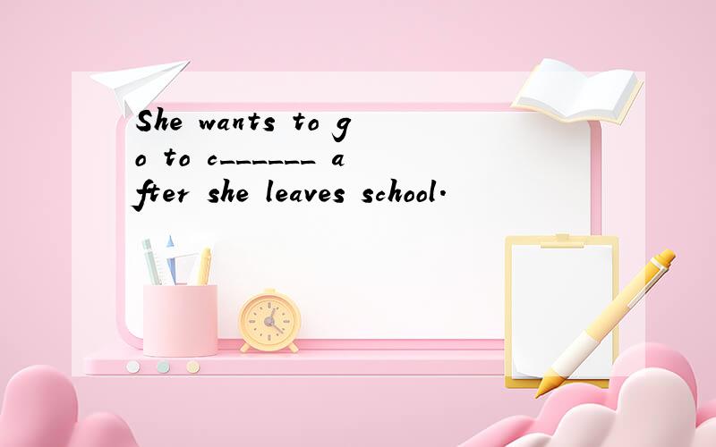 She wants to go to c______ after she leaves school.